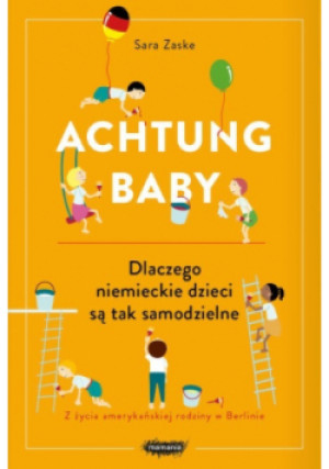 Achtung baby. Dlaczego niemieckie dzieci są tak samodzielne - Zaske Sara - książka  wyd. 2019