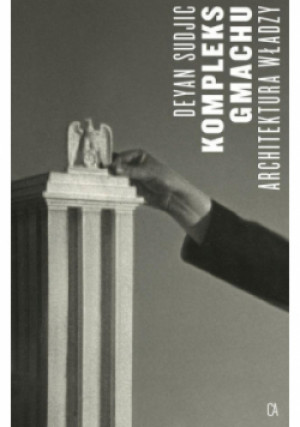 Kompleks gmachu: Architektura władzy - Deyan Sudjic - książka  wyd. 2015