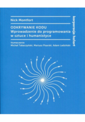 Odkrywanie kodu Wprowadzenie do programowania w sztuce i humanistyce - Nick Montfort - książka  wyd. 2018