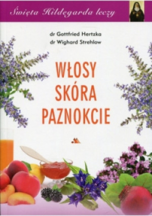 Święta Hildegarda leczy Włosy skóra paznokcie - Wighard Strehlow, Gottfried Hertzka - książka  wyd. 2018
