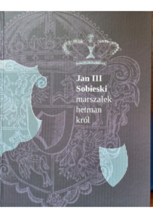 Jan III Sobieski marszałek hetman król - Praca Zbiorowa - książka  wyd. 2015