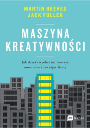 Maszyna kreatywności - Martin Reeves, Jack Fuller - książka  wyd. 2023