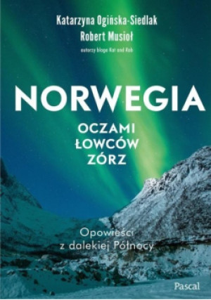Norwegia oczami łowców zórz - Robert Musio, Katarzyna Ogińska - Siedlak - książka reportaż wyd. 2021