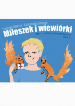 Miłoszek i wiewórki Bajki o udzielaniu pierwszej pomocy Część 1 - Izabela Mikrut, Sebastian Kazek - książka  wyd. 2023