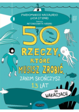 50 rzeczy które musisz zrobić zanim skończysz 13 lat Na wakacjach - Pierdomenico Baccalario, Lucia Stipari - książka  wyd. 2023