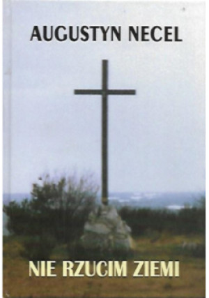 Nie rzucim ziemi - Augustyn Necel - książka historyczna wyd. 2008
