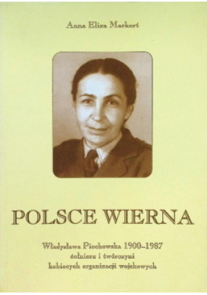 Polsce wierna Władysława Piechowska 1900 - 1987 Żołnierz i twórczyni kobiecych organizacji wojskowych - Anna Eliza Markert - książka  wyd. 2003
