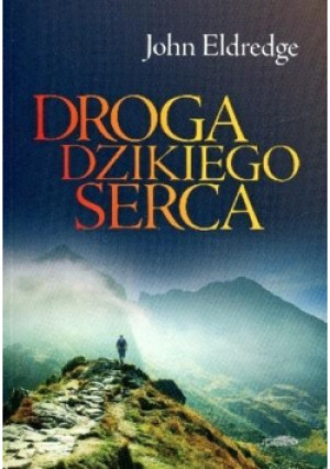 Droga dzikiego serca - John Eldredge - książka  wyd. 2013