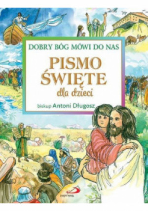 Pismo Święte dla dzieci. Dobry Bóg mówi do nas - Antoni Długosz - książka  wyd. 2017