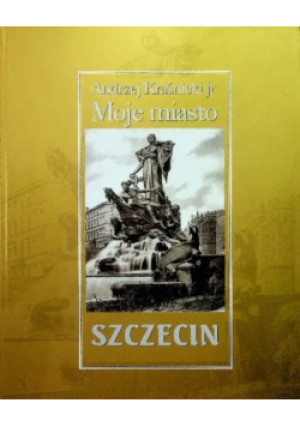 Moje miasto Szczecin - Andrzej Kraśnicki - książka historyczna wyd. 2002