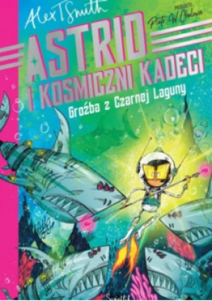 Astrid i kosmiczni kadeci. Groźba z Czarnej Laguny. Tom 3 - Alex T. Smith - książka  wyd. 2025