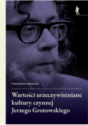 Wartości urzeczywistniane kultury czynnej Jerzego Grotowskiego - Przemysław Radwański - książka historyczna wyd. 2025