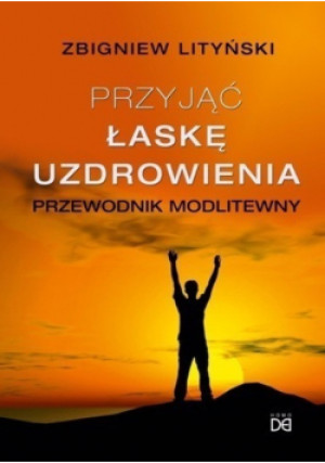 Przyjąć łaskę uzdrowienia - Zbigniew Lityńki - książka  wyd. 2015