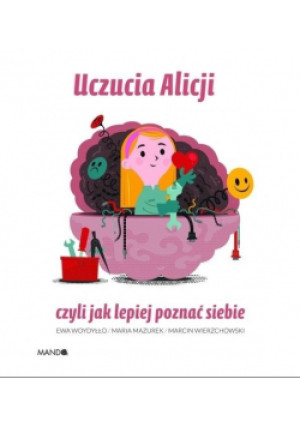 Uczucia Alicji czyli jak poznać siebie - Maria Mazurek, Ewa Woydyłło, Marcin Wierzchowski - książka  wyd. 2020