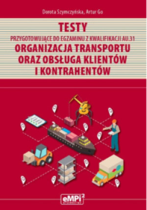 Testy przygotowujące do egzaminu z kwalifikacji AU. 31 Organizacja transportu oraz obsługa klientów i kontrahentów - Dorota Szymczyńska, Artur Go - książka  wyd. 2019