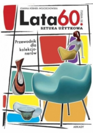 Lata 60 XX wieku Sztuka użytkowa - Joanna Wojciechowska - książka  wyd. 2014