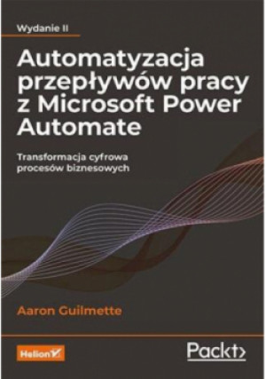 Automatyzacja przepływów pracy z Microsoft Power Automate Transformacja cyfrowa procesów biznesowych - Aaron Guilmette - książka  wyd. 2023