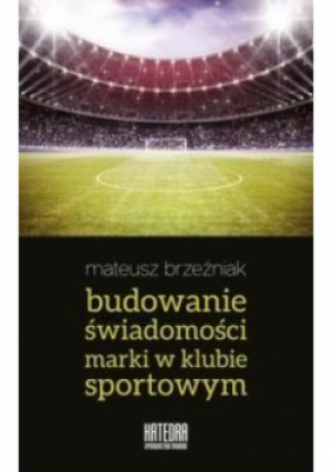 Budowanie świadomości marki w klubie sportowym - Mateusz Brzeźniak - książka  wyd. 2017