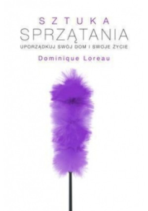 Sztuka sprzątania Uporządkuj swój dom i swoje życie - Dominique Loreau - książka  wyd. 2013
