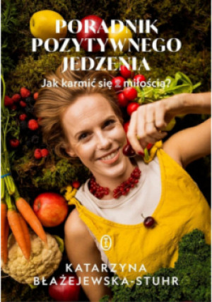 Poradnik pozytywnego jedzenia. Jak karmić się z miłością? - Katarzyna Błażejewska-Stuhr - książka  wyd. 2025
