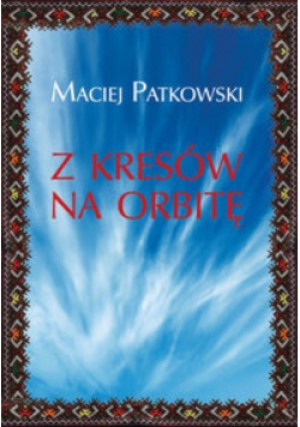 Z Kresów na orbitę - Maciej Patkowski - książka  wyd. 2016