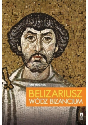 Belizariusz Wódz Bizancjum - Ian Hughes - książka historyczna wyd. 2016