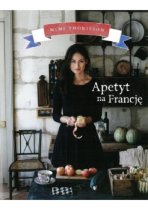 Apetyt na Francję - Mimi Thorisson - książka  wyd. 2015