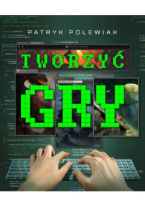 Tworzyć gry - Patryk Polewiak - książka  wyd. 2020