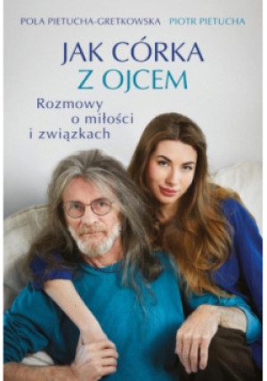 Jak córka z ojcem. Rozmowy o miłości i związkach - Piotr Pietucha, Pola Gretkowska - książka  wyd. 2025