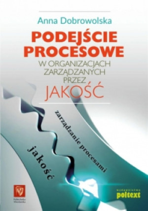 Podejście procesowe w organizacjach zarządzanych przez jakość - Anna Dobrowolska - książka  wyd. 2017