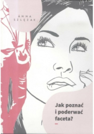 Jak poznać i poderwać faceta - Anna Szlęzak - książka  wyd. 2013