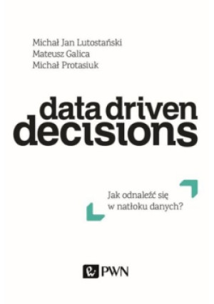 Data Driven Decisions - Michał Protasiuk, Michał Jan Lutostański, Mateusz Galica - książka  wyd. 2018