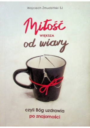 Miłość większa od wiary - Wojciech Żmudziński - książka reportaż wyd. 2018