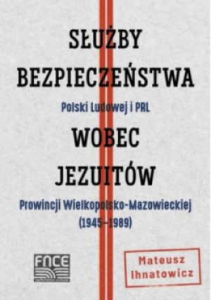 Służby Bezpieczeństwa Polski Ludowej i PRL wobec jezuitów Prowincji Wielkopolsko-Mazowieckiej - Mateusz Ihnatowicz - książka historyczna wyd. 2021