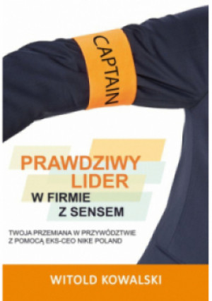 Prawdziwy lider w firmie z sensem - Witold Kowalski - książka  wyd. 2022