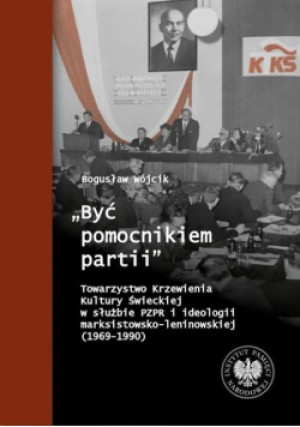 Być pomocnikiem partii Towarzystwo Krzewienia Kultury Świeckiej w służbie PZPR i ideologii marksistowsko - leninowskiej ( 1969 - 1990 ) - Bogusław Wójcik - książka historyczna wyd. 2023