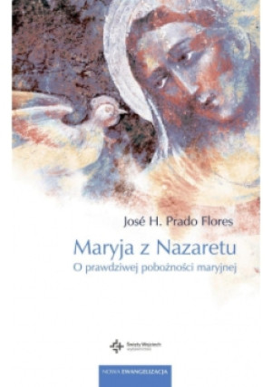 Maryja z Nazaretu O prawdziwej pobożności Maryjnej - Jose H. Prado Flores - książka  wyd. 2017