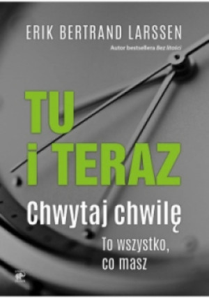Tu i teraz chwytaj za chwilę to wszystko co masz - Erik Bertrand Larssen - książka  wyd. 2019