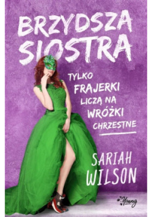 Brzydsza siostra tylko frajerki liczą na wróżki chrzestne - Sariah Wilson - książka  wyd. 2020