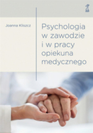 Psychologia w zawodzie i w pracy opiekuna medycz. - Joanna Kliszcz - książka  wyd. 2019