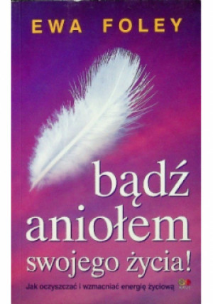 Bądź aniołem swojego życia! - Ewa Foley - książka  wyd. 2013