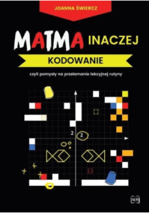 Matma inaczej. Kodowanie czyli pomysły na przełamanie lekcyjnej rutyny - Joanna Świercz - książka  wyd. 2020