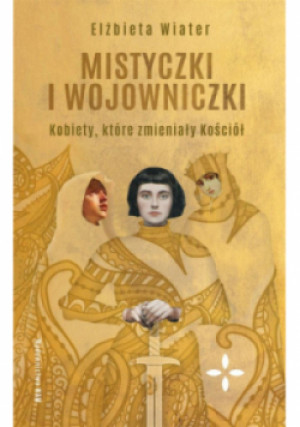 Mistyczki i wojowniczki. Kobiety, które zmieniły kościół - Elżbieta Wiater - książka  wyd. 2021