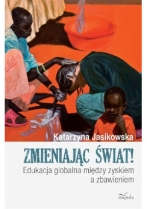 Zmieniając świat edukacja globalna między zyskiem a zabawą - Katarzyna Jasikowska - książka  wyd. 2018