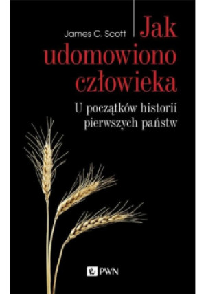 Jak udomowiono człowieka - James C. Scott - książka  wyd. 2021