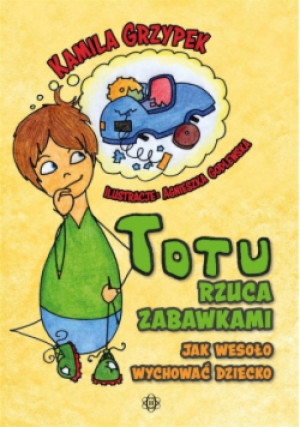 Totu rzuca zabawkami. Jak wesoło wychować dziecko - Kamila Grzypek - książka  wyd. 2019