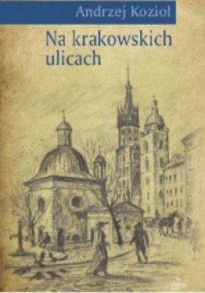 Na krakowskich ulicach - Kozioł Andrzej - książka historyczna wyd. 2017