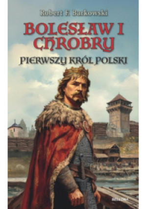 Bolesław I Chrobry. Pierwszy król Polski - Robert F. Barkowski - książka historyczna wyd. 2025