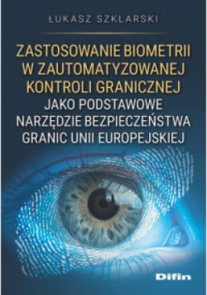 Zastosowanie biometrii w zautomatyzowanej kontroli granicznej jako podstawowe narzędzie bezpieczeńst - Łukasz Szklarski - książka  wyd. 2024