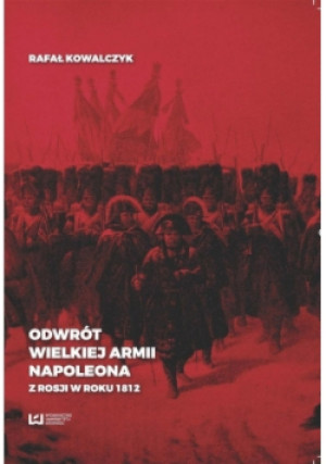 Odwrót Wielkiej Armii Napoleona z Rosji w roku 1812 - Rafał Kowalczyk - książka historyczna wyd. 2016